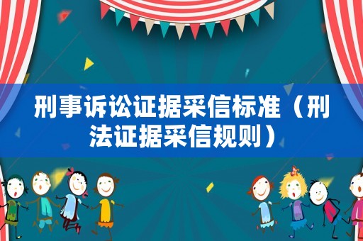 刑事訴訟證據(jù)采信標(biāo)準(zhǔn)（刑法證據(jù)采信規(guī)則）
