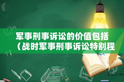 軍事刑事訴訟的價值包括（戰(zhàn)時軍事刑事訴訟特別程序）