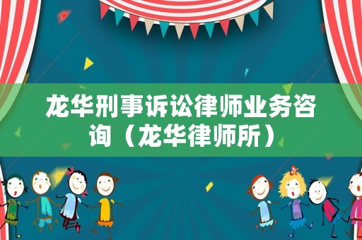 龍華刑事訴訟律師業(yè)務(wù)咨詢（龍華律師所）
