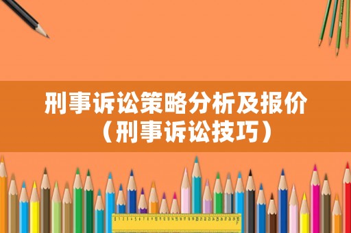 刑事訴訟策略分析及報價（刑事訴訟技巧）