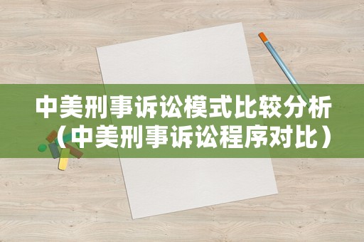 中美刑事訴訟模式比較分析（中美刑事訴訟程序?qū)Ρ龋? title=
