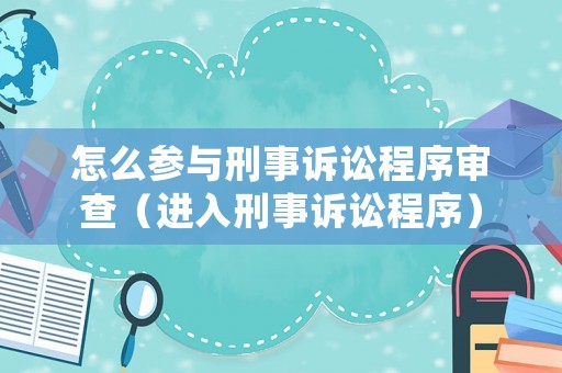 怎么參與刑事訴訟程序審查（進入刑事訴訟程序）