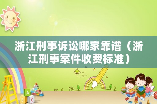 浙江刑事訴訟哪家靠譜（浙江刑事案件收費(fèi)標(biāo)準(zhǔn)）