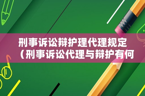 刑事訴訟辯護(hù)理代理規(guī)定（刑事訴訟代理與辯護(hù)有何區(qū)別）