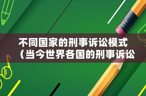不同國家的刑事訴訟模式（當今世界各國的刑事訴訟形式）