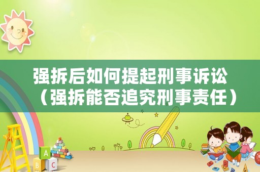 強拆后如何提起刑事訴訟（強拆能否追究刑事責任）