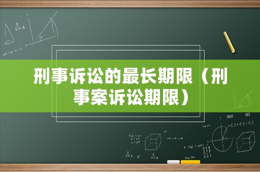 刑事訴訟的最長期限（刑事案訴訟期限）