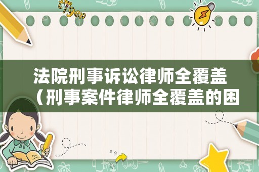 法院刑事訴訟律師全覆蓋（刑事案件律師全覆蓋的困境）