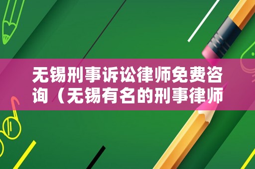 無錫刑事訴訟律師免費(fèi)咨詢（無錫有名的刑事律師）