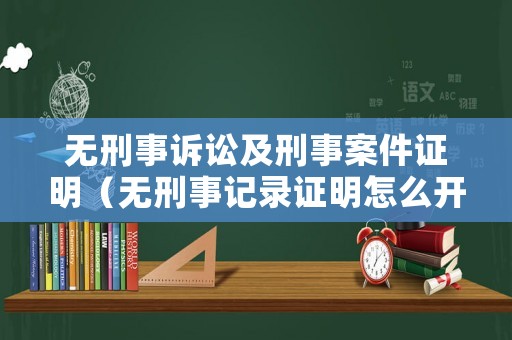 無刑事訴訟及刑事案件證明（無刑事記錄證明怎么開）