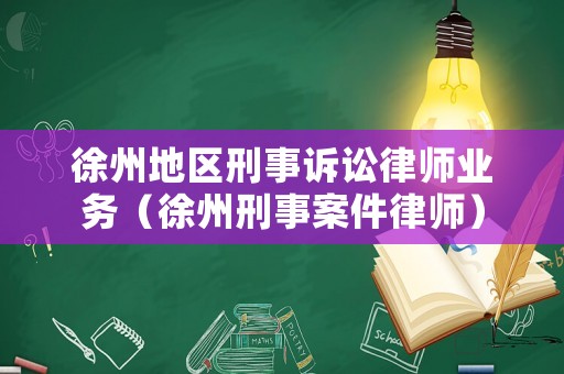 徐州地區(qū)刑事訴訟律師業(yè)務(wù)（徐州刑事案件律師）