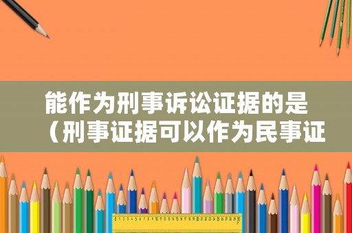 能作為刑事訴訟證據(jù)的是（刑事證據(jù)可以作為民事證據(jù)）