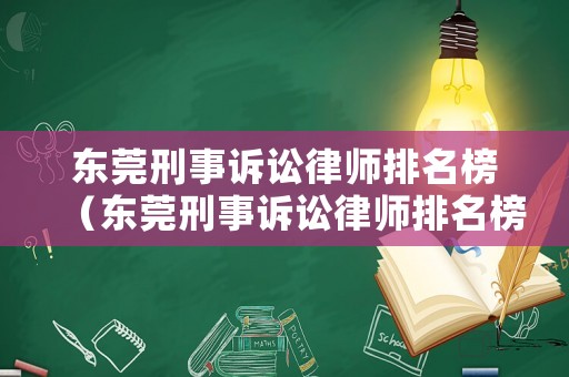 東莞刑事訴訟律師排名榜（東莞刑事訴訟律師排名榜前十名）
