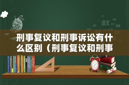 刑事復(fù)議和刑事訴訟有什么區(qū)別（刑事復(fù)議和刑事復(fù)核區(qū)別）