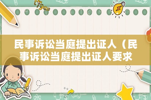 民事訴訟當(dāng)庭提出證人（民事訴訟當(dāng)庭提出證人要求）