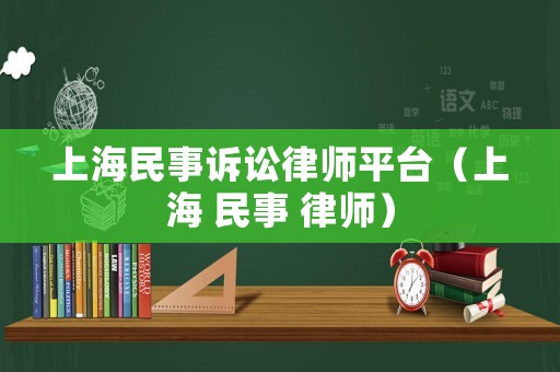 上海民事訴訟律師平臺（上海 民事 律師）