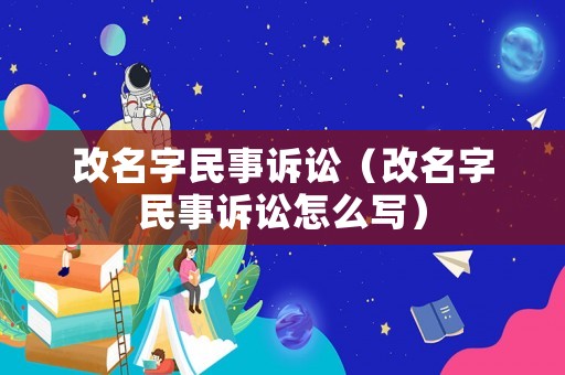 改名字民事訴訟（改名字民事訴訟怎么寫）