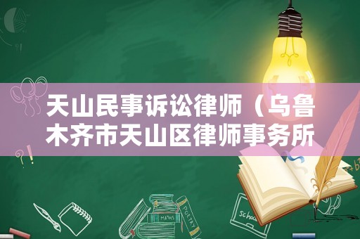 天山民事訴訟律師（烏魯木齊市天山區(qū)律師事務(wù)所電話）