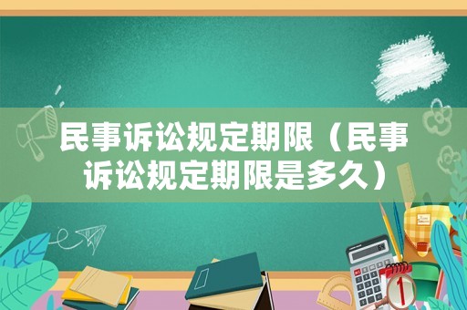 民事訴訟規(guī)定期限（民事訴訟規(guī)定期限是多久）