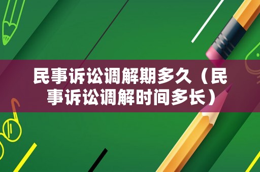 民事訴訟調(diào)解期多久（民事訴訟調(diào)解時(shí)間多長(zhǎng)）