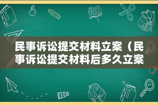 民事訴訟提交材料立案（民事訴訟提交材料后多久立案）