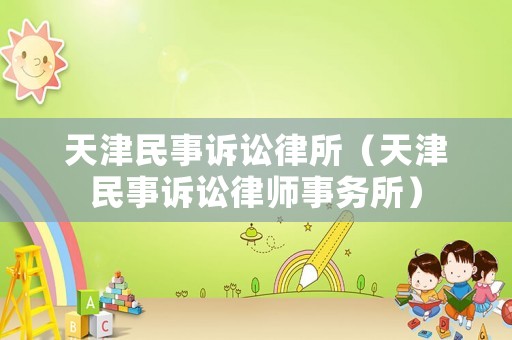 天津民事訴訟律所（天津民事訴訟律師事務(wù)所）