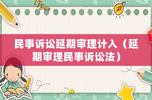 民事訴訟延期審理計(jì)入（延期審理民事訴訟法）