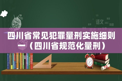 四川省常見犯罪量刑實施細(xì)則一（四川省規(guī)范化量刑）