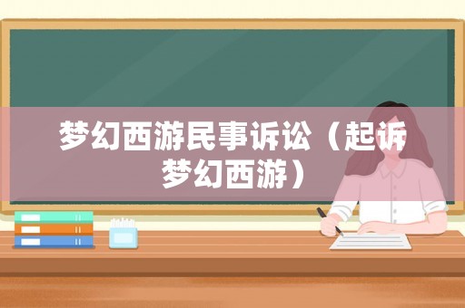 夢(mèng)幻西游民事訴訟（起訴夢(mèng)幻西游）