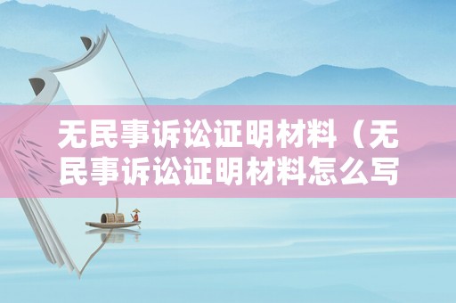 無民事訴訟證明材料（無民事訴訟證明材料怎么寫）