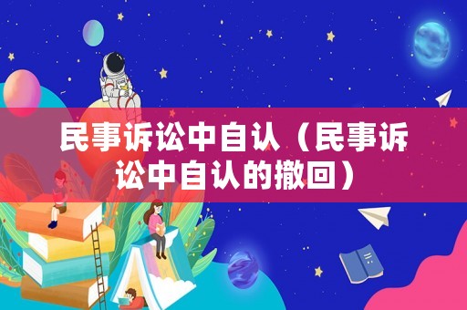 民事訴訟中自認(rèn)（民事訴訟中自認(rèn)的撤回）