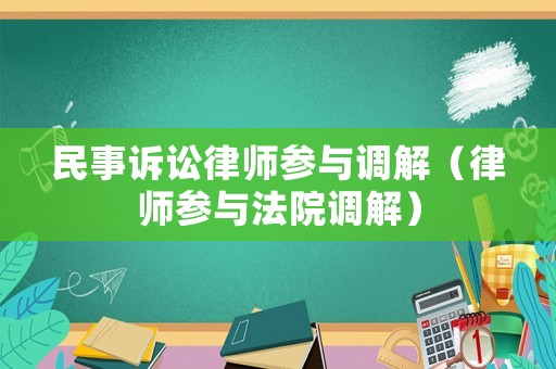 民事訴訟律師參與調(diào)解（律師參與法院調(diào)解）