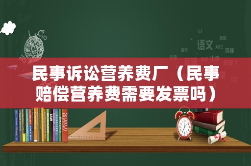 民事訴訟營養(yǎng)費(fèi)廠（民事賠償營養(yǎng)費(fèi)需要發(fā)票嗎）