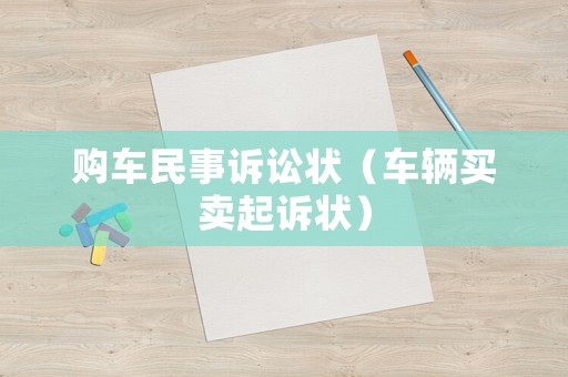 購(gòu)車民事訴訟狀（車輛買(mǎi)賣(mài)起訴狀）