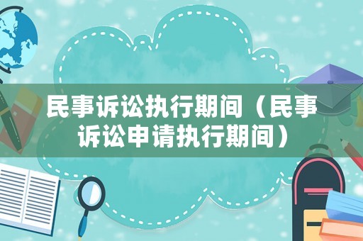 民事訴訟執(zhí)行期間（民事訴訟申請(qǐng)執(zhí)行期間）