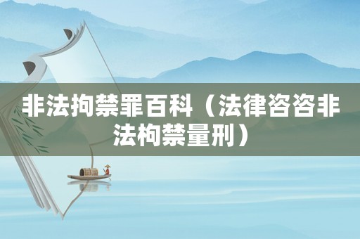 非法拘禁罪百科（法律咨咨非法枸禁量刑）