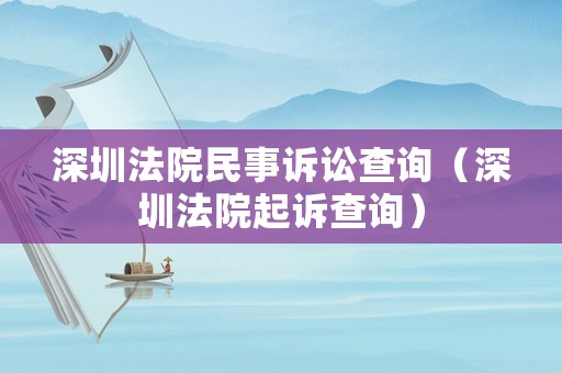 深圳法院民事訴訟查詢（深圳法院起訴查詢）