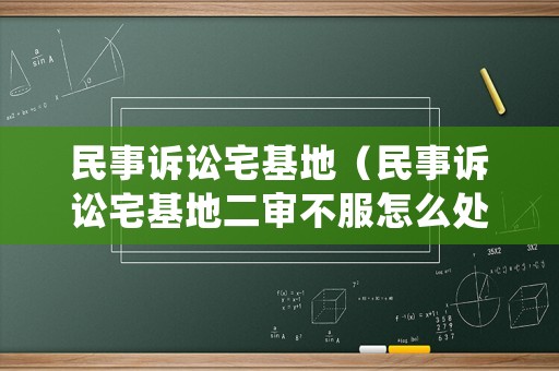 民事訴訟宅基地（民事訴訟宅基地二審不服怎么處理）