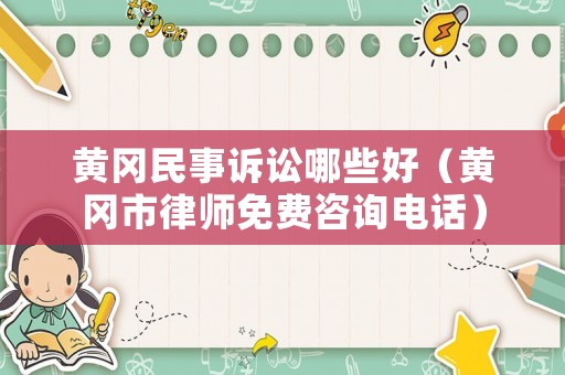 黃岡民事訴訟哪些好（黃岡市律師免費(fèi)咨詢電話）