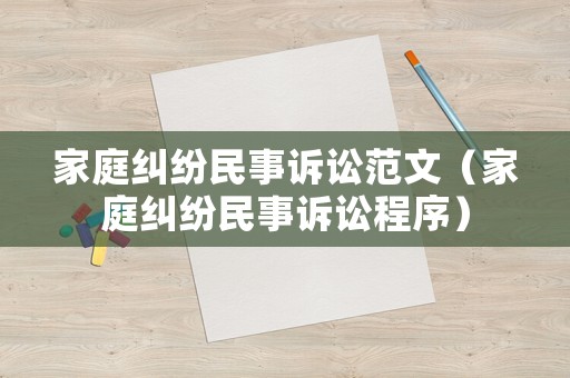 家庭糾紛民事訴訟范文（家庭糾紛民事訴訟程序）