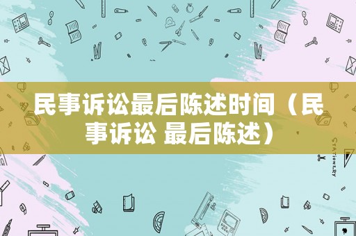 民事訴訟最后陳述時間（民事訴訟 最后陳述）