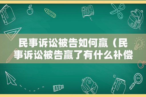 民事訴訟被告如何贏（民事訴訟被告贏了有什么補償）