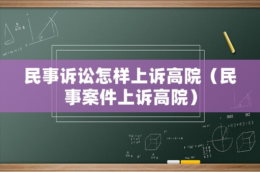 民事訴訟怎樣上訴高院（民事案件上訴高院）