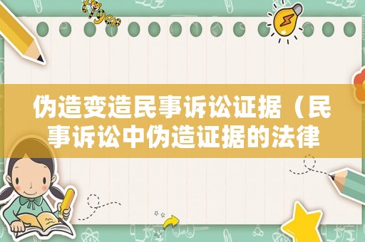 偽造變造民事訴訟證據(jù)（民事訴訟中偽造證據(jù)的法律責(zé)任）
