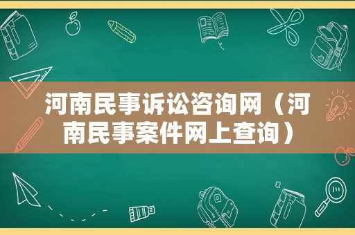 河南民事訴訟咨詢網(wǎng)（河南民事案件網(wǎng)上查詢）