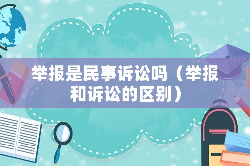 舉報(bào)是民事訴訟嗎（舉報(bào)和訴訟的區(qū)別）