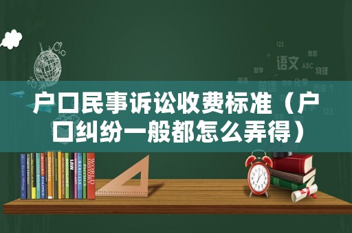 戶口民事訴訟收費(fèi)標(biāo)準(zhǔn)（戶口糾紛一般都怎么弄得）