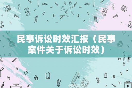 民事訴訟時效匯報（民事案件關于訴訟時效）