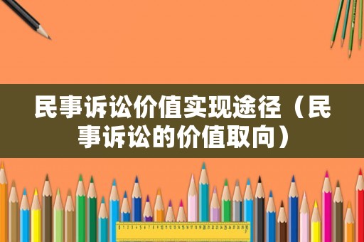 民事訴訟價(jià)值實(shí)現(xiàn)途徑（民事訴訟的價(jià)值取向）