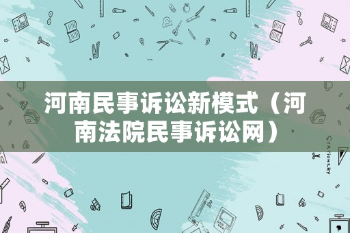 河南民事訴訟新模式（河南法院民事訴訟網(wǎng)）